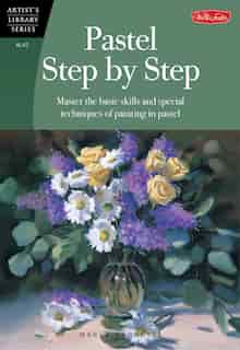 Pastel Step by Step: Master The Basic Skills And Special Techniques Of Painting In Pastel by Marla Baggetta