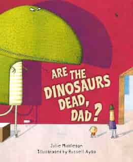 Are The Dinosaurs Dead, Dad? by Julie Middleton