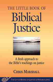 Little Book of Biblical Justice: A fresh approach to the Bible's teachings on justice by Chris Marshall