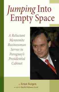 Jumping Into Empty Space: A Reluctant Mennonite Businessman Serves in Paraguay's Presidential Cabinet by Ernst Bergen