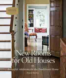 New Rooms For Old Houses: Beautiful Additions For The Traditional Home by Frank Shirley