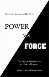 Power vs. Force: The Hidden Determinations of Human Behaviour by David Hawkins
