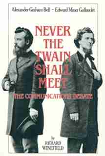 Never The Twain Shall Meet: Bell, Gallaudet, and the Communications Debate by Richard Winefield