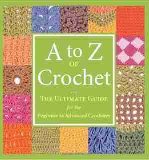 A To Z Of Crochet: The Ultimate Guide For The Beginner To Advanced Crocheter by Martingale & Company
