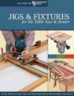 Jigs & Fixtures for the Table Saw & Router: Get the Most from Your Tools with Shop Projects from Woodworking's Top Experts by Chris Marshall
