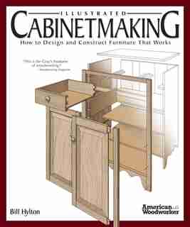 Illustrated Cabinetmaking: How to Design and Construct Furniture That Works (American Woodworker) by BILL HYLTON