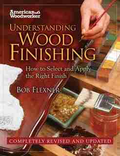 Understanding Wood Finishing: How To Select And Apply The Right Finish by Bob Flexner