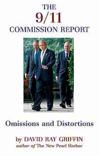 9/11 Commission Report: Omissions And Distortions: A Critique Of The Kean-zelikow Report by David Ray Griffin