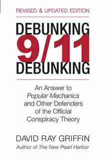 Debunking 9/11 Debunking: An Answer To Popular Mechanics And The Other Defenders Of The Official Conspiracy Theory by David Ray Griffin