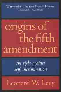 Origins of the Fifth Amendment: The Right Against Self-incrimination by Leonard W. Levy