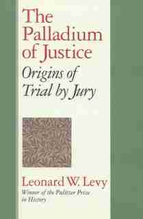 The Palladium of Justice: Origins of Trial by Jury by Leonard W. Levy
