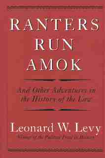 Ranters Run Amok: And Other Adventures in the History of the Law by Leonard W. Levy