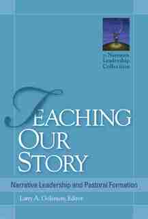 Teaching Our Story: Narrative Leadership And Pastoral Formation by Larry A. Golemon