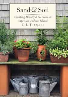 Sand & Soil: Creating Beautiful Gardens On Cape Cod And The Islands by C. L. Fornari