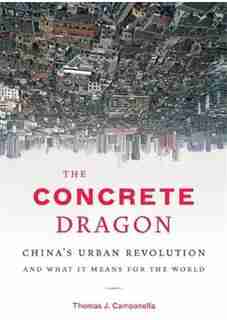 The Concrete Dragon: China's Urban Revolution and What It Means for the World by Thomas J. Campanella