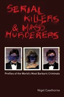 Serial Killers and Mass Murderers: Profiles Of the World's Most Barbaric Criminals