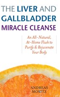 The Liver and Gallbladder Miracle Cleanse: An All-Natural, At-Home Flush to Purify and Rejuvenate…