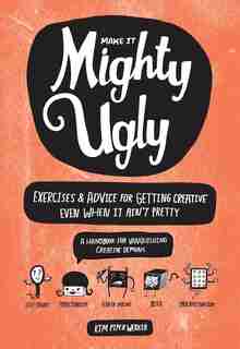Make It Mighty Ugly: Exercises & Advice For Getting Creative Even When It Ain't Pretty by Kim Piper Werker