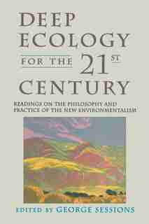 Deep Ecology For The Twenty-first Century: Readings On The Philosophy And Practice Of The New Environmentalism by George Sessions