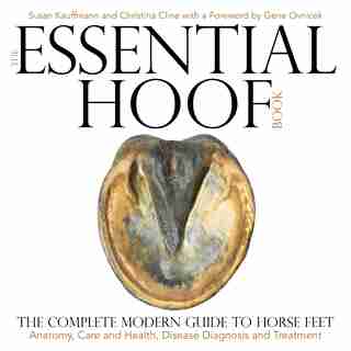 The Essential Hoof Book: The Complete Modern Guide To Horse Feet - Anatomy, Care And Health, Disease Diagnosis And Treatment by Susan Kauffmann