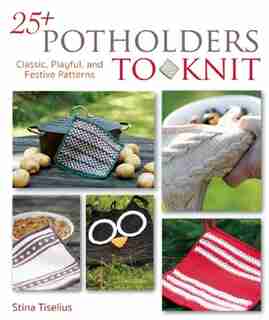 25+ Potholders To Knit: Classic, Playful, And Festive Patterns by Stina Tiselius