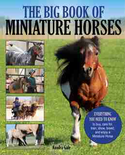 The Big Book Of Miniature Horses: Everything You Need To Know To Buy, Care For, Train, Show, Breed, And Enjoy A Miniature Horse Of Yo by Kendra Gale