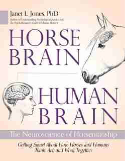 Horse Brain, Human Brain: The Neuroscience Of Horsemanship by Janet Jones