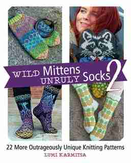 Wild Mittens And Unruly Socks 2: 22 More Outrageously Unique Knitting Patterns by Lumi Karmitsa