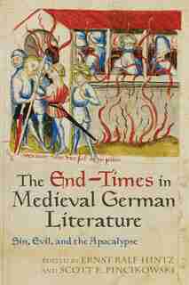 End-times In Medieval German Literature: Sin, Evil, And The Apocalypse by Ernst Ralf Hintz