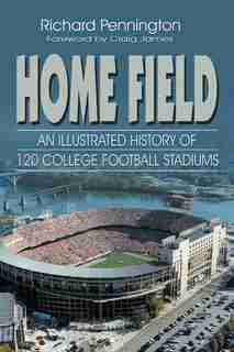 Home Field: An Illustrated History Of 120 College Football Stadiums by Richard Pennington