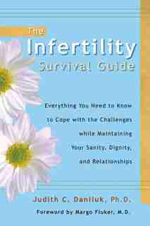 The Infertility Survival Guide: Everthing You Need to Know to Cope with the Challenges While Maintaining Your Sanity, Dignity, and by Judith C. Daniluk