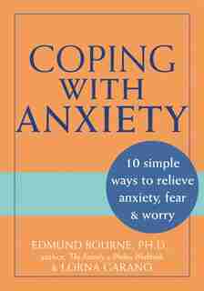 Coping with Anxiety: 10 Simple Ways to Relieve Anxiety, Fear, and Worry by Edmund Bourne