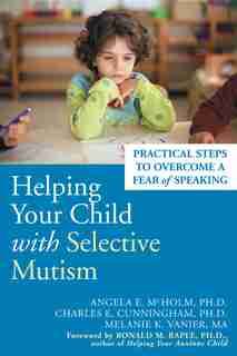 Helping Your Child with Selective Mutism: Practical Steps to Overcome a Fear of Speaking by Angela E. Mcholm