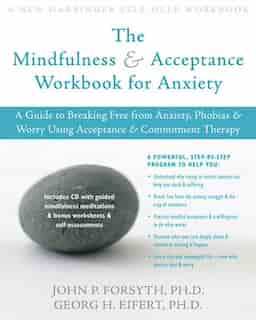 The Mindfulness and Acceptance Workbook for Anxiety: A Guide to Breaking Free from Anxiety, Phobias, and Worry Using Acceptance and Commitment Therapy by Georg H. Eifert