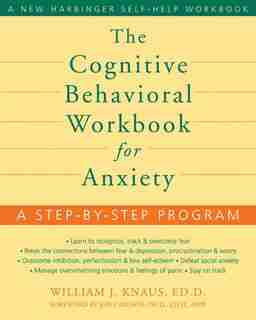 The Cognitive Behavioral Workbook for Anxiety: A Step-by-Step Program by William J Knaus