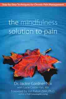 The Mindfulness Solution to Pain: Step-by-Step Techniques for Chronic Pain Management by Dr. Jackie Gardner-nix