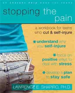 Stopping the Pain: A Workbook for Teens Who Cut and Self Injure by Lawrence E. Shapiro