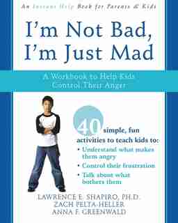 I'm Not Bad, I'm Just Mad: A Workbook to Help Kids Control Their Anger by Lawrence E. Shapiro