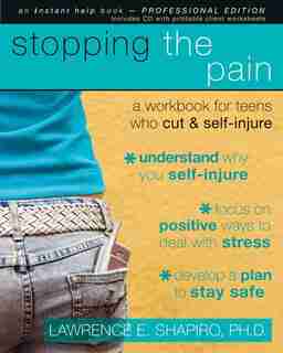 Stopping the Pain: A Workbook for Teens Who Cut and Self Injure by Lawrence E. Shapiro