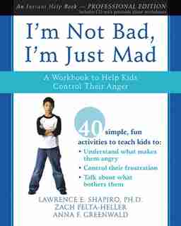 I'm Not Bad, I'm Just Mad: A Workbook to Help Kids Control Their Anger by Lawrence E. Shapiro