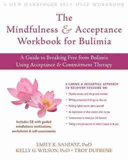 The Mindfulness and Acceptance Workbook for Bulimia: A Guide to Breaking Free from Bulimia Using Acceptance and Commitment Therapy by Emily K. Sandoz