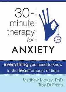 Thirty-Minute Therapy for Anxiety: Everything You Need To Know in the Least Amount of Time by Matthew McKay