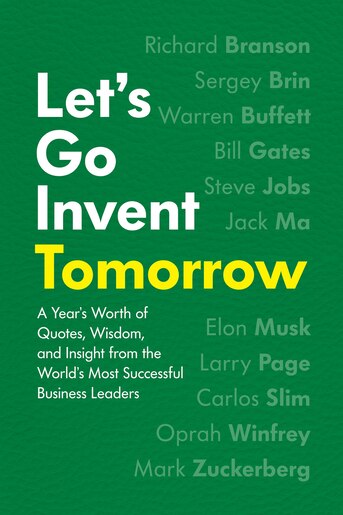 Let's Go Invent Tomorrow: A Year's Worth Of Quotes, Wisdom, And Insight From The World's Most Successful Business Leaders by Jessica Easto
