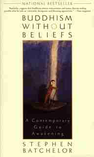 Buddhism Without Beliefs: A Contemporary Guide To Awakening by Stephen Batchelor