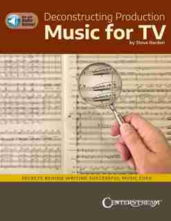 Deconstructing Production Music For Tv: Secrets Behind Writing Successful Music Cues By Steve Barden: Secrets Behind Writing Successful Music Cues by Steve Barden