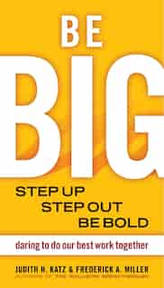 Be BIG: Step Up, Step Out, Be Bold by Judith H. Katz