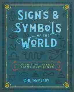 Signs & Symbols Of The World: Over 1,001 Visual Signs Explained by D.r. Mcelroy