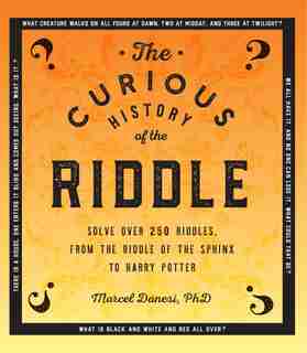 The Curious History Of The Riddle: Solve Over 250 Riddles, From The Riddle Of The Sphinx To Harry Potter by Marcel Danesi