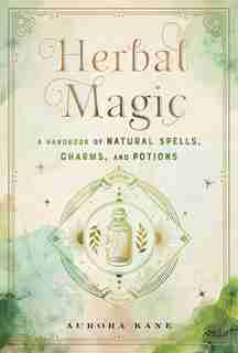 Herbal Magic: A Handbook Of Natural Spells, Charms, And Potions by Aurora Kane