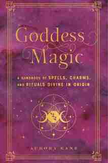 Goddess Magic: A Handbook of Spells, Charms, and Potions Divine in Origin by Aurora Kane